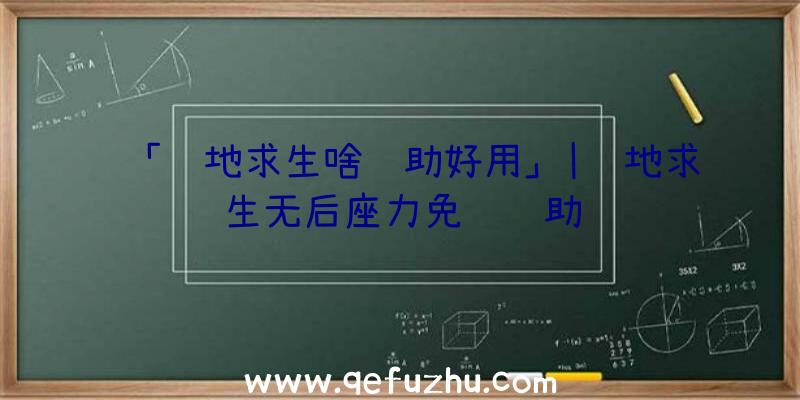 「绝地求生啥辅助好用」|绝地求生无后座力免费辅助